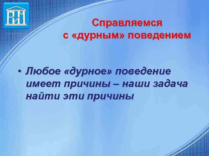 Справляемся с «дурным» поведением • Любое «дурное» поведение имеет причины – наши задача найти
