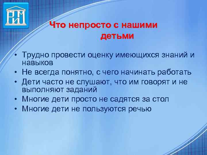Что непросто с нашими детьми • Трудно провести оценку имеющихся знаний и навыков •