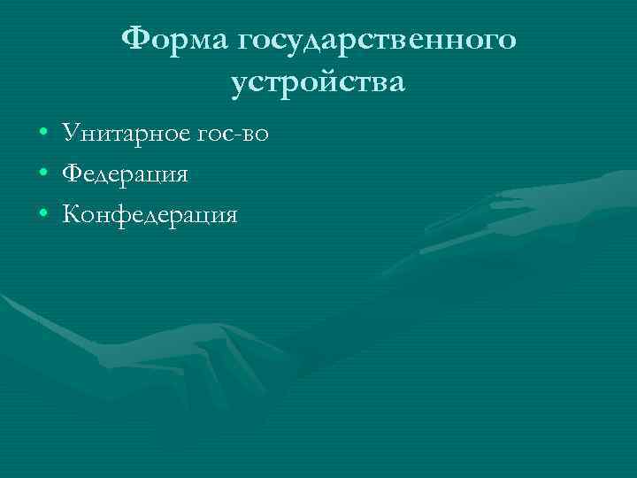 Форма государственного устройства • • • Унитарное гос-во Федерация Конфедерация 