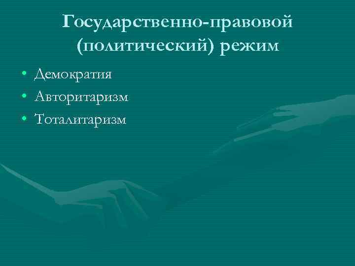 Государственно-правовой (политический) режим • • • Демократия Авторитаризм Тоталитаризм 