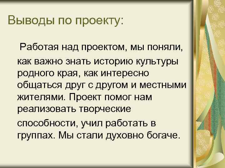 Выводы по проекту: Работая над проектом, мы поняли, как важно знать историю культуры родного