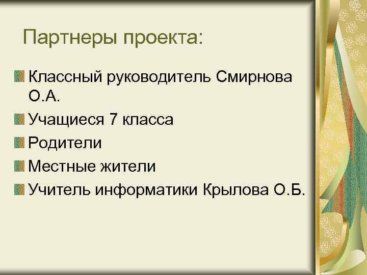 Партнеры проекта: Классный руководитель Смирнова О. А. Учащиеся 7 класса Родители Местные жители Учитель