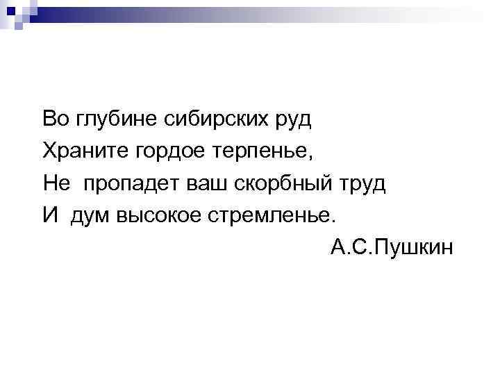 Во глубине сибирских руд Храните гордое терпенье, Не пропадет ваш скорбный труд И дум