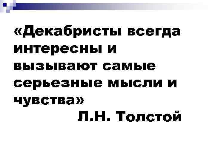  «Декабристы всегда интересны и вызывают самые серьезные мысли и чувства» Л. Н. Толстой
