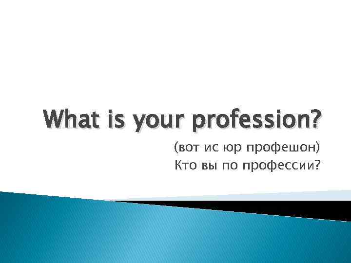 What is your profession? (вот ис юр профешон) Кто вы по профессии? 