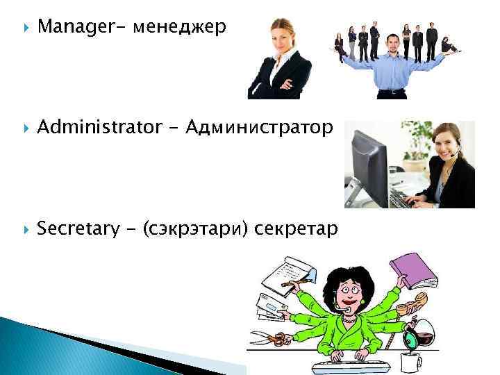  Manager- менеджер Administrator - Администратор Secretary - (сэкрэтари) секретар 