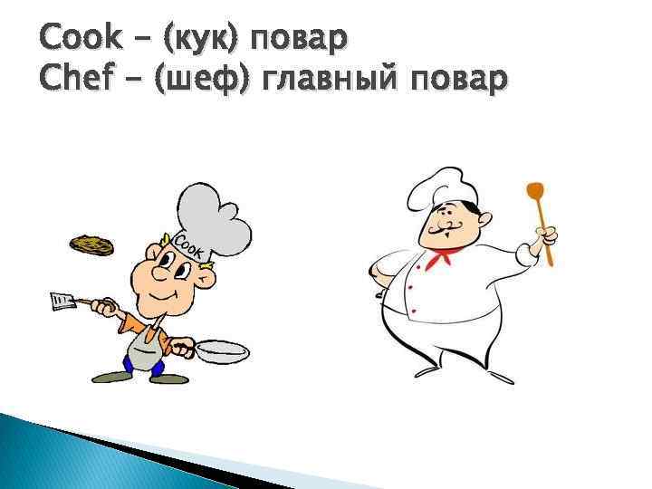 Cook - (кук) повар Chef - (шеф) главный повар 