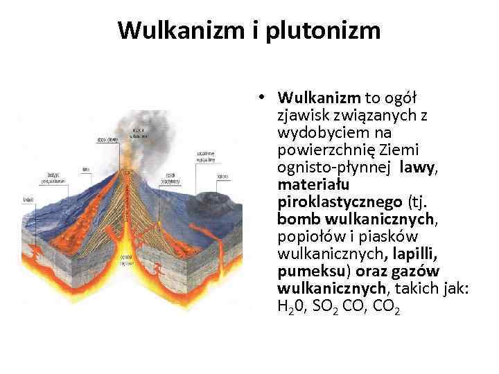 Wulkanizm i plutonizm • Wulkanizm to ogół zjawisk związanych z wydobyciem na powierzchnię Ziemi