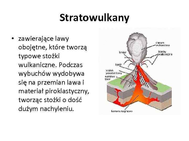 Stratowulkany • zawierające lawy obojętne, które tworzą typowe stożki wulkaniczne. Podczas wybuchów wydobywa się