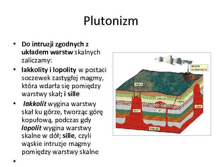 Plutonizm • Do intruzji zgodnych z układem warstw skalnych zaliczamy: • lakkolity i lopolity