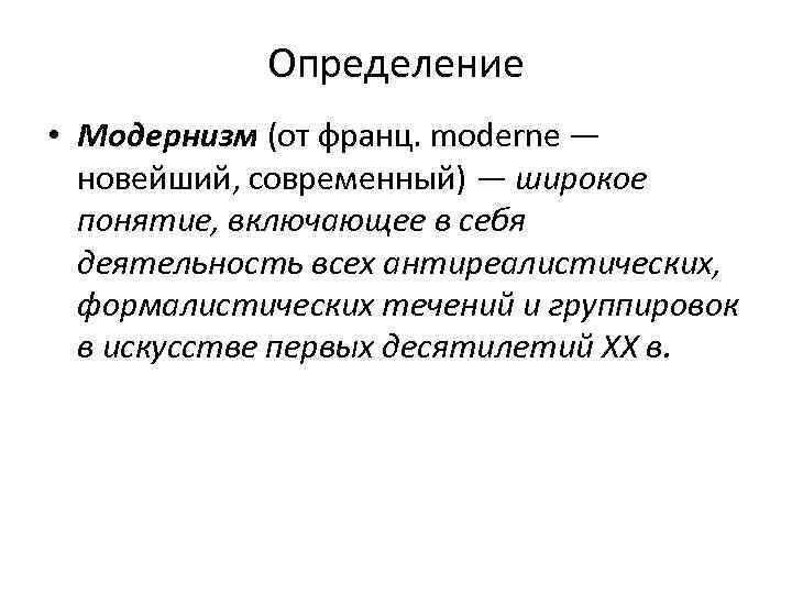 Определение • Модернизм (от франц. moderne — новейший, современный) — широкое понятие, включающее в