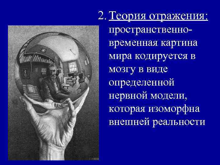 2. Теория отражения: пространственновременная картина мира кодируется в мозгу в виде определенной нервной модели,