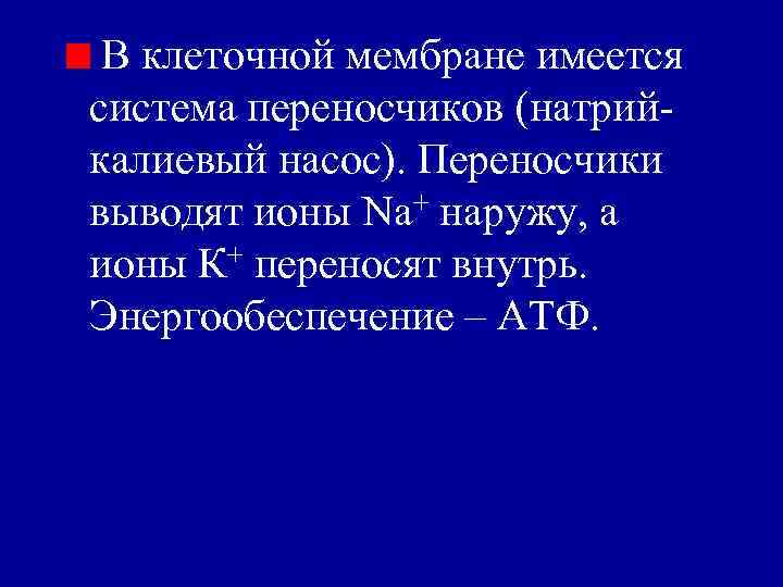 В клеточной мембране имеется система переносчиков (натрийкалиевый насос). Переносчики выводят ионы Nа+ наружу, а