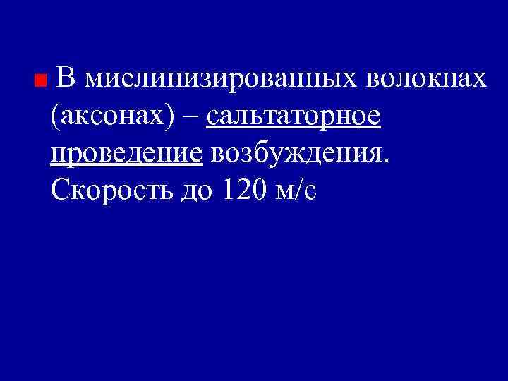 В миелинизированных волокнах (аксонах) – сальтаторное проведение возбуждения. Скорость до 120 м/с 