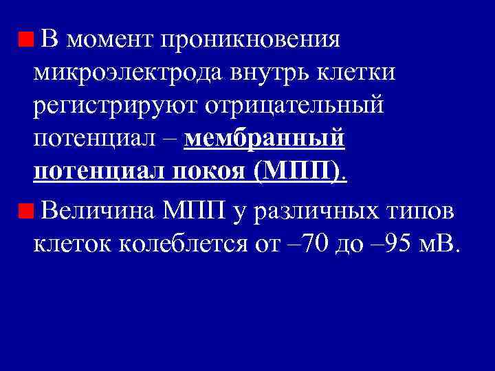 В момент проникновения микроэлектрода внутрь клетки регистрируют отрицательный потенциал – мембранный потенциал покоя (МПП).