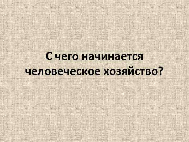 С чего начинается человеческое хозяйство? 