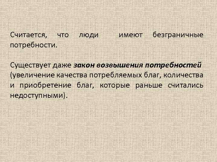 Считается, что люди имеют безграничные потребности. Существует даже закон возвышения потребностей (увеличение качества потребляемых