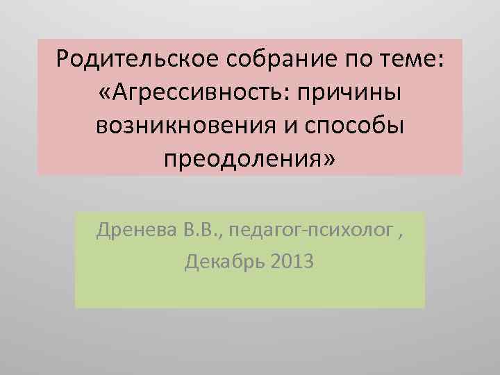 Родительское собрание по теме: «Агрессивность: причины возникновения и способы преодоления» Дренева В. В. ,