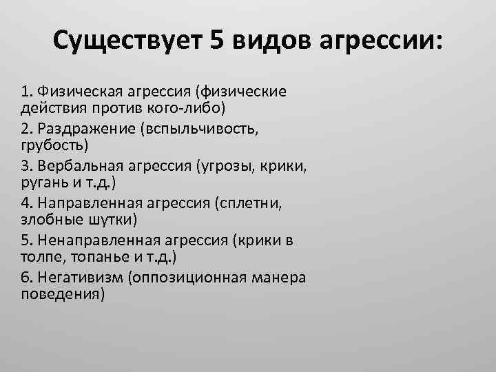 Существует 5 видов агрессии: 1. Физическая агрессия (физические действия против кого-либо) 2. Раздражение (вспыльчивость,