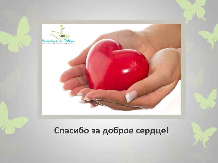 Спасибо за доброе сердце! 