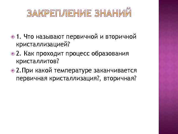  1. Что называют первичной и вторичной кристаллизацией? 2. Как проходит процесс образования кристаллитов?