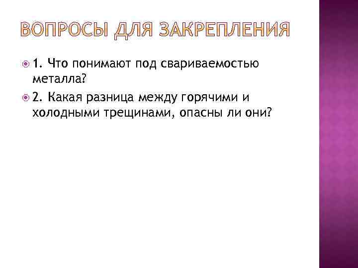  1. Что понимают под свариваемостью металла? 2. Какая разница между горячими и холодными