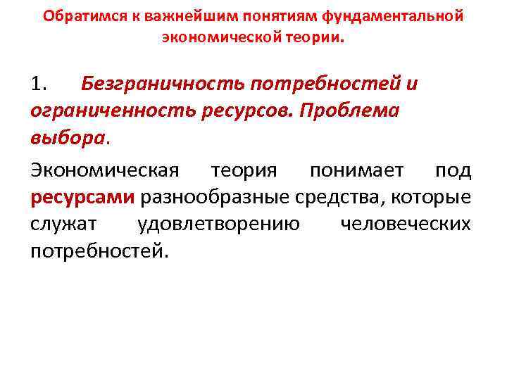 Обратимся к важнейшим понятиям фундаментальной экономической теории. 1. Безграничность потребностей и ограниченность ресурсов. Проблема