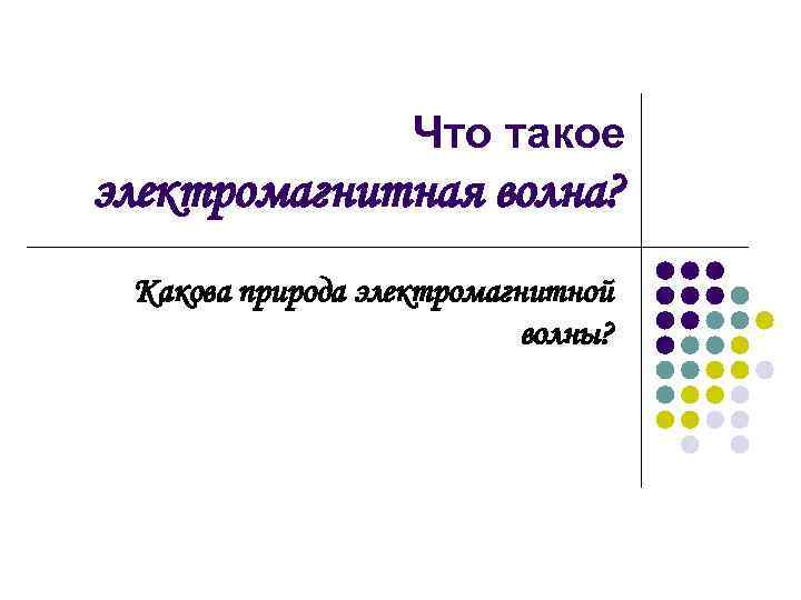 Что такое электромагнитная волна? Какова природа электромагнитной волны? 