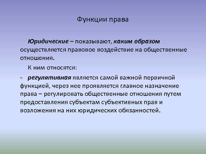 Функции права Юридические – показывают, каким образом осуществляется правовое воздействие на общественные отношения. К