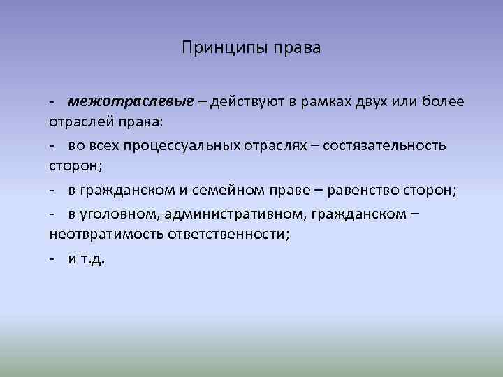 Принципы права - межотраслевые – действуют в рамках двух или более отраслей права: -