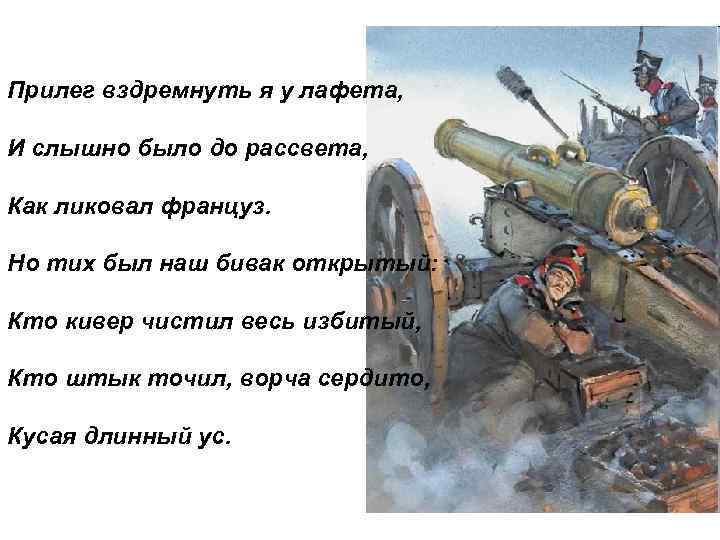 Прилег вздремнуть я у лафета, И слышно было до рассвета, Как ликовал француз. Но