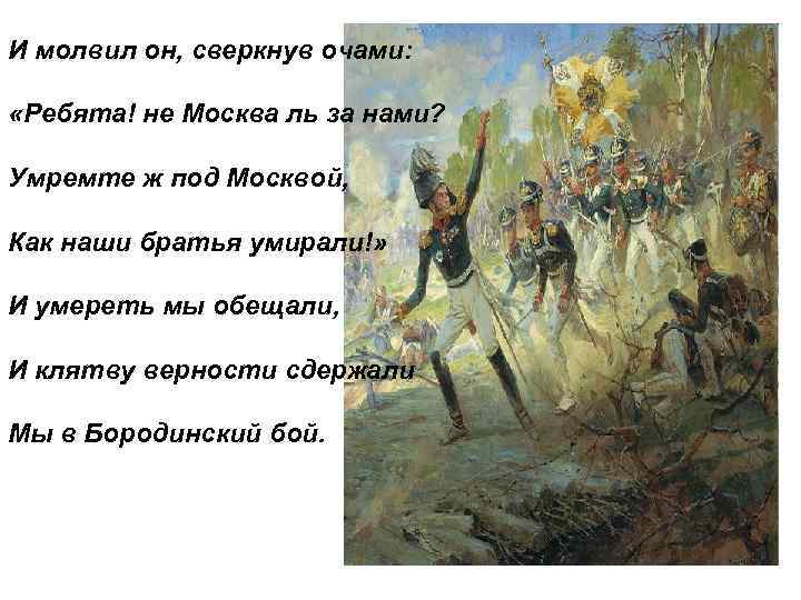 И молвил он, сверкнув очами: «Ребята! не Москва ль за нами? Умремте ж под