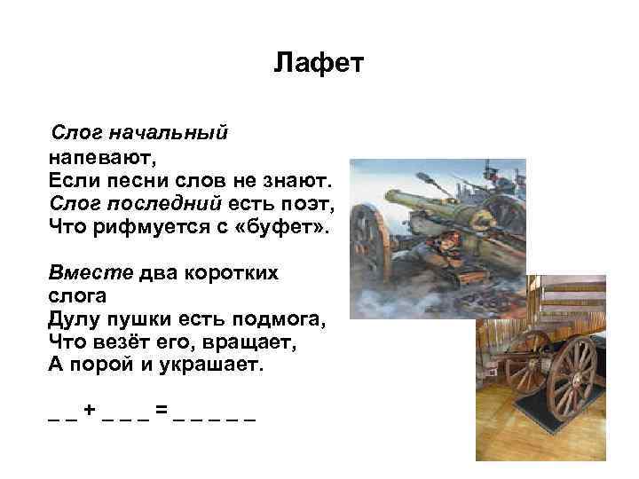 Лафет Слог начальный напевают, Если песни слов не знают. Слог последний есть поэт, Что