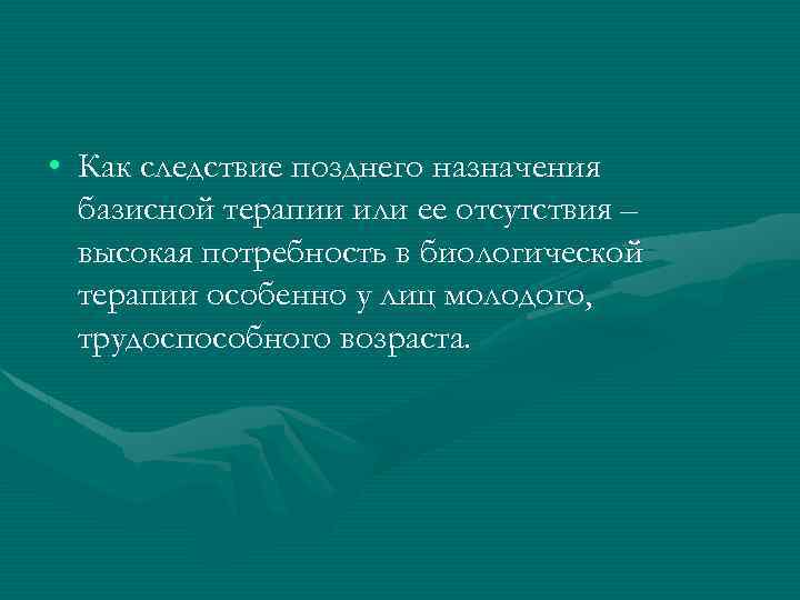  • Как следствие позднего назначения базисной терапии или ее отсутствия – высокая потребность