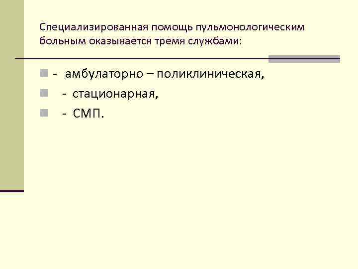 Специализированная помощь пульмонологическим больным оказывается тремя службами: n - амбулаторно – поликлиническая, - стационарная,