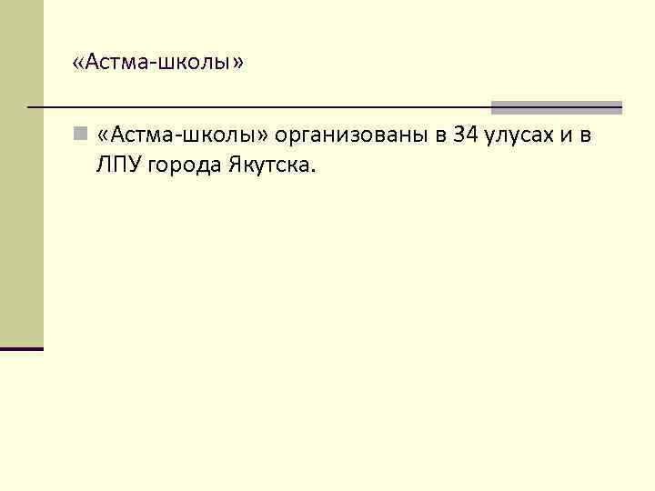  «Астма-школы» n «Астма-школы» организованы в 34 улусах и в ЛПУ города Якутска. 