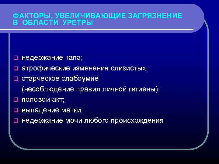 ФАКТОРЫ, УВЕЛИЧИВАЮЩИЕ ЗАГРЯЗНЕНИЕ В ОБЛАСТИ УРЕТРЫ недержание кала; q атрофические изменения слизистых; q старческое