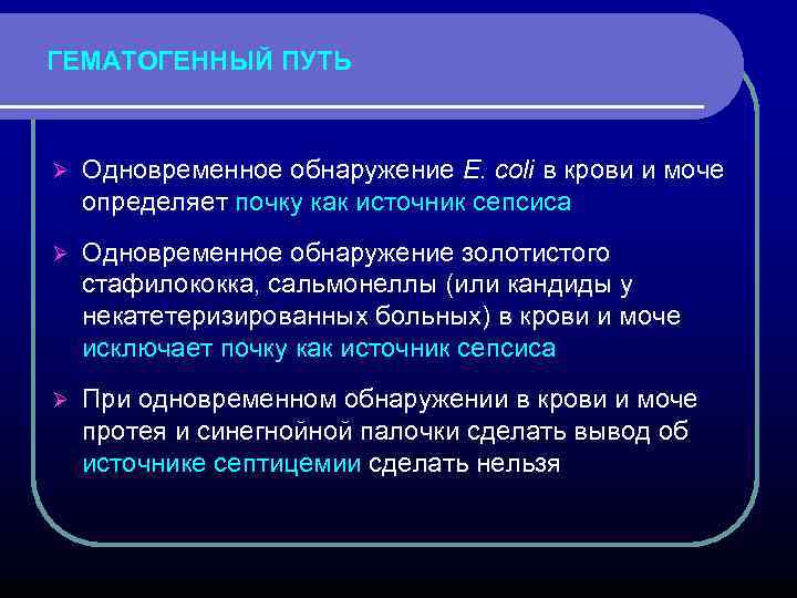 ГЕМАТОГЕННЫЙ ПУТЬ Ø Одновременное обнаружение E. coli в крови и моче определяет почку как