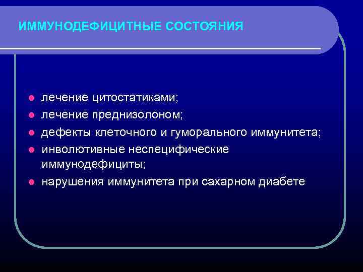 ИММУНОДЕФИЦИТНЫЕ СОСТОЯНИЯ l l l лечение цитостатиками; лечение преднизолоном; дефекты клеточного и гуморального иммунитета;