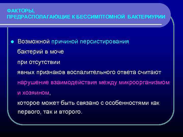 ФАКТОРЫ, ПРЕДРАСПОЛАГАЮЩИЕ К БЕССИМПТОМНОЙ БАКТЕРИУРИИ l Возможной причиной персистирования бактерий в моче при отсутствии