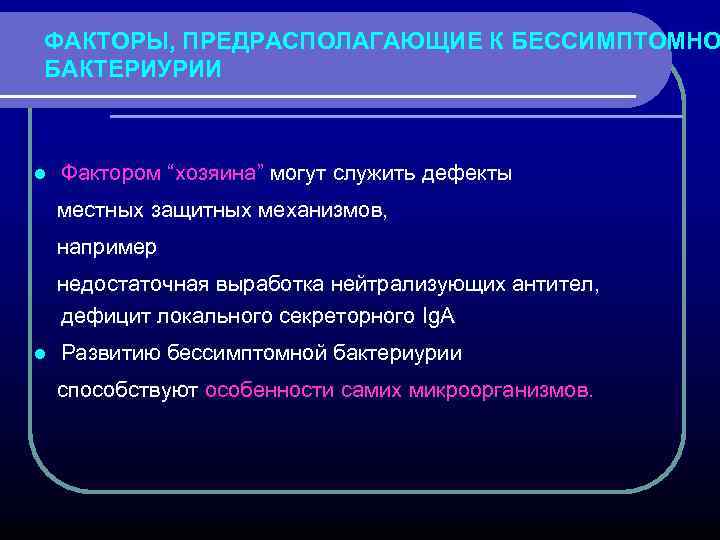 ФАКТОРЫ, ПРЕДРАСПОЛАГАЮЩИЕ К БЕССИМПТОМНО БАКТЕРИУРИИ l Фактором “хозяина” могут служить дефекты местных защитных механизмов,