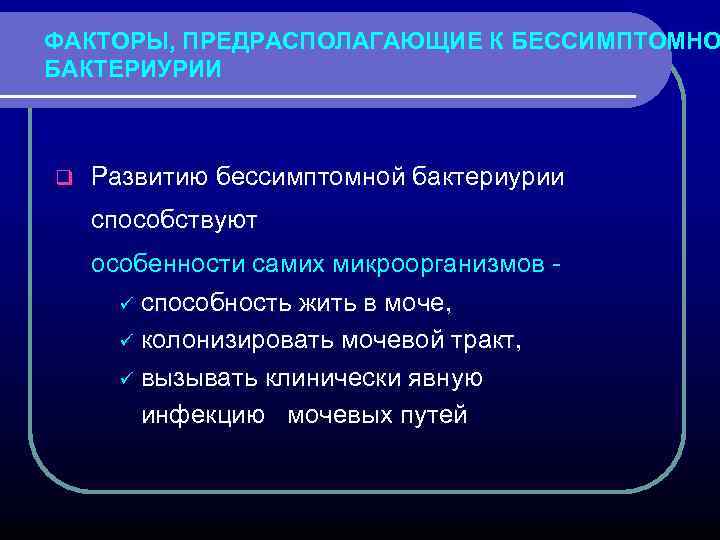 ФАКТОРЫ, ПРЕДРАСПОЛАГАЮЩИЕ К БЕССИМПТОМНО БАКТЕРИУРИИ q Развитию бессимптомной бактериурии способствуют особенности самих микроорганизмов ü