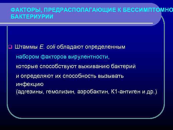 ФАКТОРЫ, ПРЕДРАСПОЛАГАЮЩИЕ К БЕССИМПТОМНО БАКТЕРИУРИИ q Штаммы E. coli обладают определенным набором факторов вирулентности,