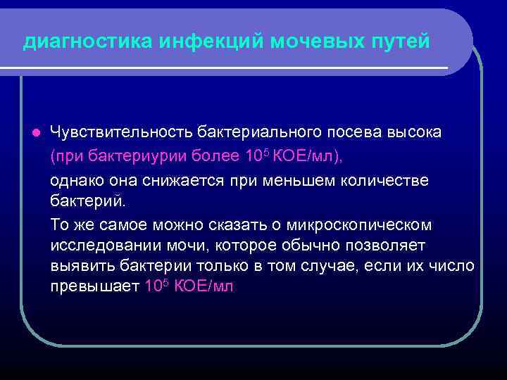 диагностика инфекций мочевых путей Чувствительность бактериального посева высока (при бактериурии более 105 КОЕ/мл), однако
