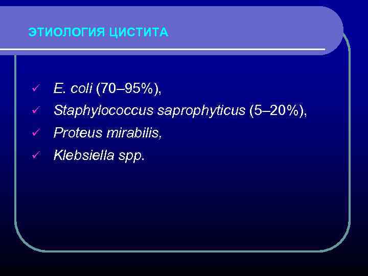ЭТИОЛОГИЯ ЦИСТИТА ü E. coli (70– 95%), ü Staphylococcus saprophyticus (5– 20%), ü Proteus