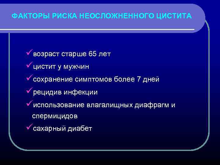 ФАКТОРЫ РИСКА НЕОСЛОЖНЕННОГО ЦИСТИТА üвозраст старше 65 лет üцистит у мужчин üсохранение симптомов более