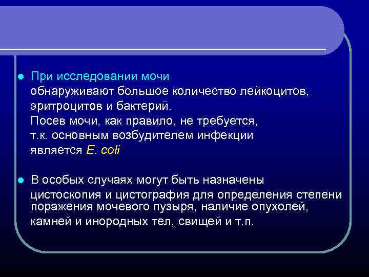 При исследовании мочи обнаруживают большое количество лейкоцитов, эритроцитов и бактерий. Посев мочи, как правило,