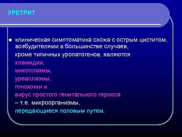 УРЕТРИТ клиническая симптоматика схожа с острым циститом, возбудителями в большинстве случаев, кроме типичных уропатогенов,