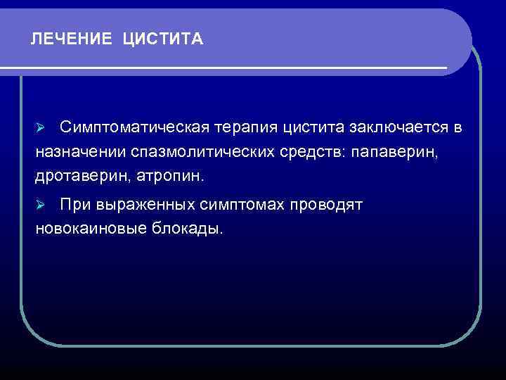 ЛЕЧЕНИЕ ЦИСТИТА Ø Симптоматическая терапия цистита заключается в назначении спазмолитических средств: папаверин, дротаверин, атропин.