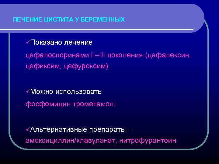 ЛЕЧЕНИЕ ЦИСТИТА У БЕРЕМЕННЫХ üПоказано лечение цефалоспоринами II–III поколения (цефалексин, цефиксим, цефуроксим). üМожно использовать